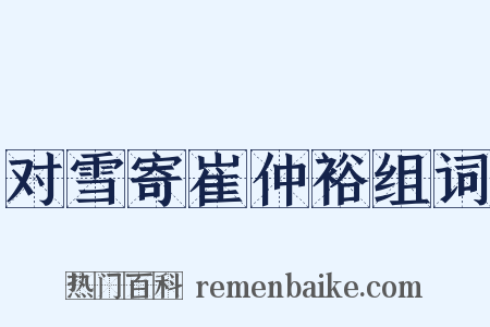 对雪寄崔仲裕组词是什么意思的图片